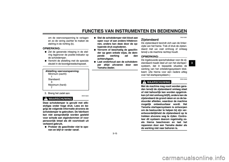 YAMAHA FZ6 N 2006  Instructieboekje (in Dutch) FUNCTIES VAN INSTRUMENTEN EN BEDIENINGEN
3-15
3
om de veervoorspanning te verlagen
en zo de vering zachter te maken de
stelring in de richting (b).
OPMERKING:
Zet de gewenste inkeping in de stel-
rin