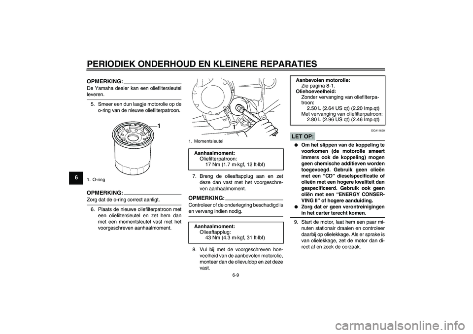 YAMAHA FZ6 N 2006  Instructieboekje (in Dutch) PERIODIEK ONDERHOUD EN KLEINERE REPARATIES
6-9
6
OPMERKING:De Yamaha dealer kan een oliefiltersleutelleveren.
5. Smeer een dun laagje motorolie op de
o-ring van de nieuwe oliefilterpatroon.OPMERKING:Z