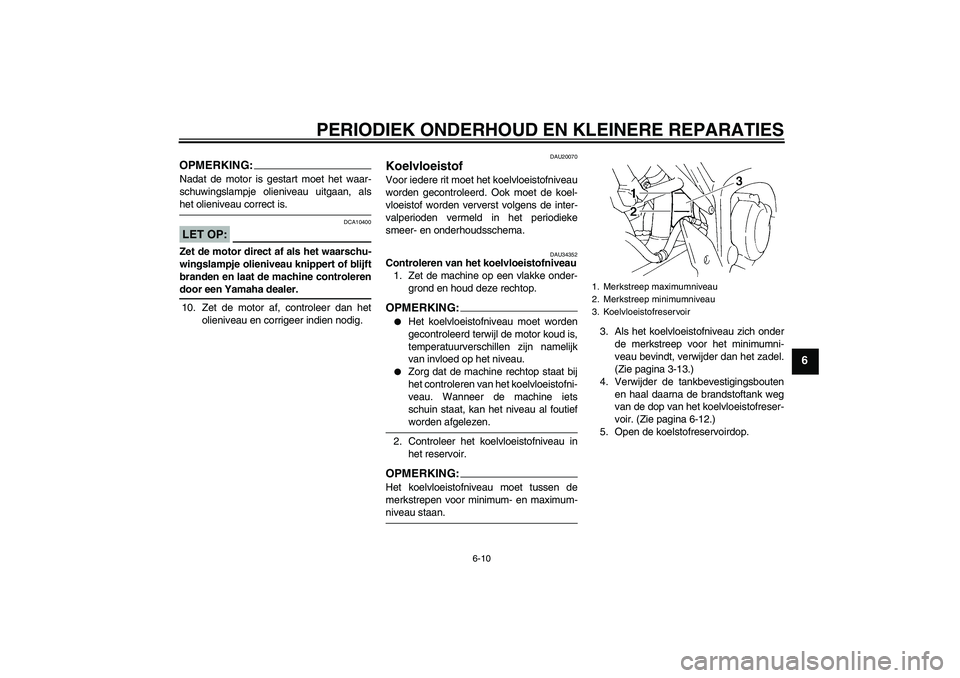 YAMAHA FZ6 N 2006  Instructieboekje (in Dutch) PERIODIEK ONDERHOUD EN KLEINERE REPARATIES
6-10
6
OPMERKING:Nadat de motor is gestart moet het waar-
schuwingslampje olieniveau uitgaan, alshet olieniveau correct is.LET OP:
DCA10400
Zet de motor dire