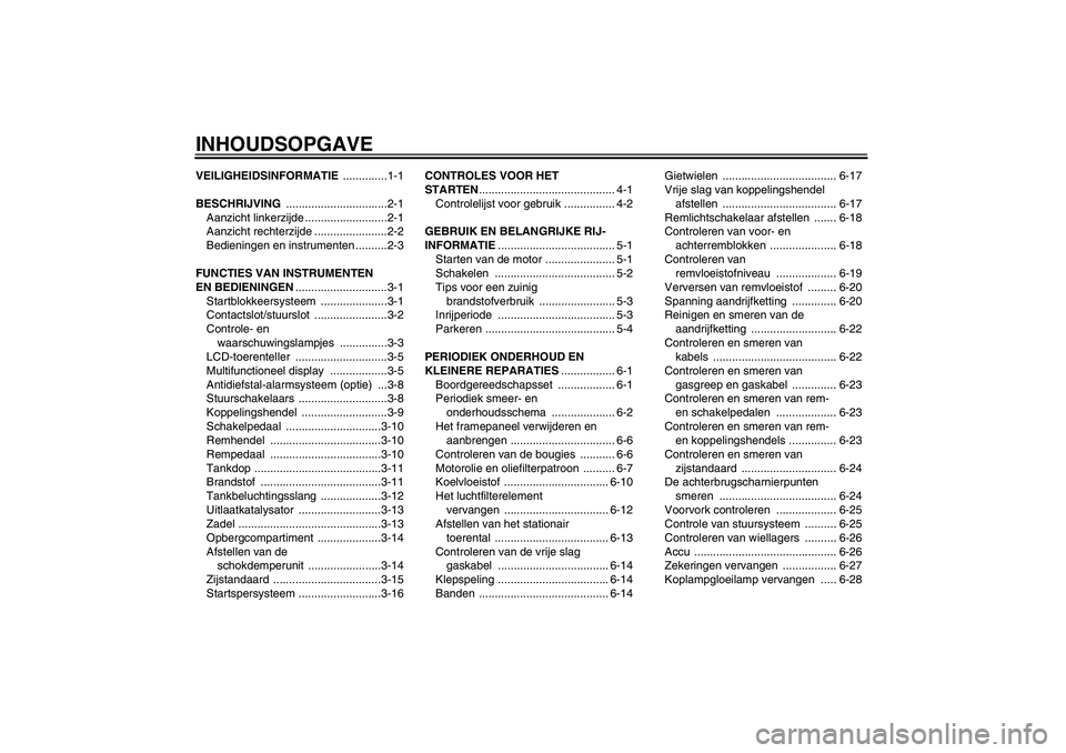 YAMAHA FZ6 N 2006  Instructieboekje (in Dutch) INHOUDSOPGAVEVEILIGHEIDSINFORMATIE ..............1-1
BESCHRIJVING ................................2-1
Aanzicht linkerzijde ..........................2-1
Aanzicht rechterzijde .......................2-