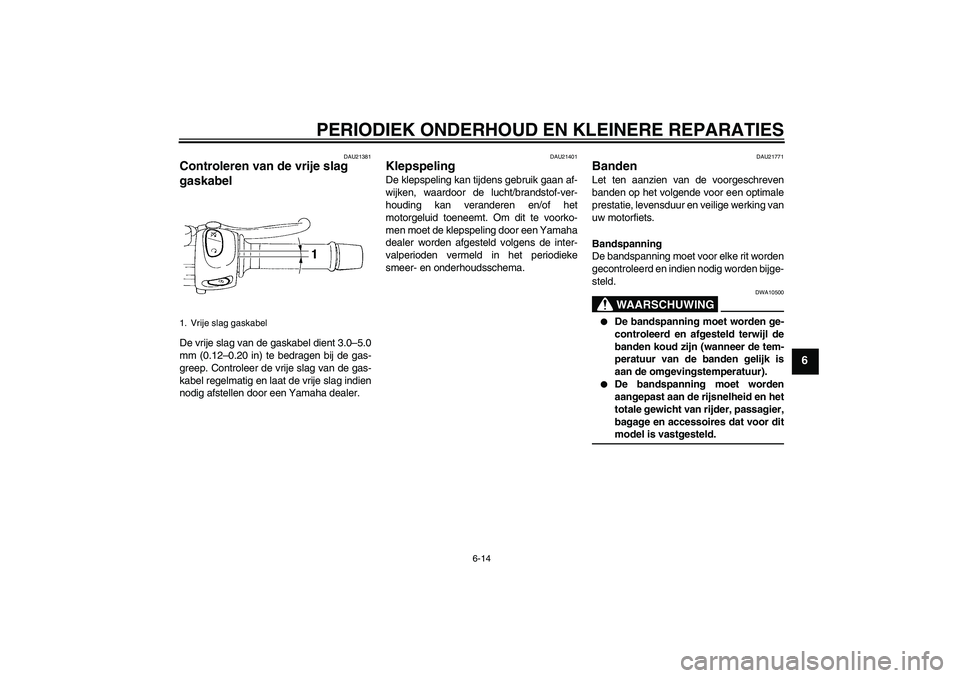 YAMAHA FZ6 N 2006  Instructieboekje (in Dutch) PERIODIEK ONDERHOUD EN KLEINERE REPARATIES
6-14
6
DAU21381
Controleren van de vrije slag 
gaskabel De vrije slag van de gaskabel dient 3.0–5.0
mm (0.12–0.20 in) te bedragen bij de gas-
greep. Cont