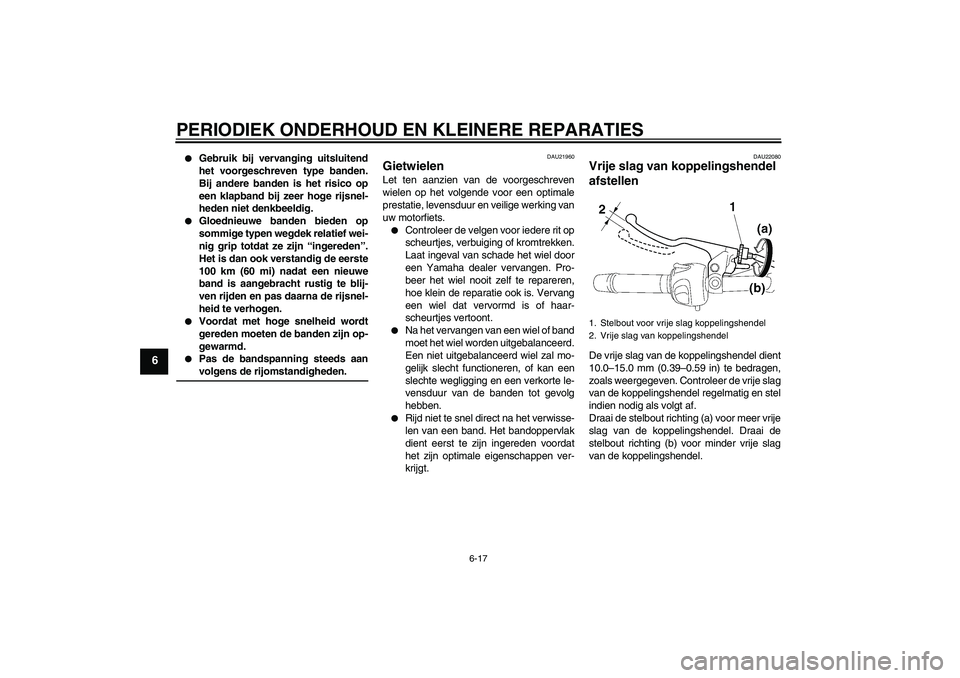 YAMAHA FZ6 N 2006  Instructieboekje (in Dutch) PERIODIEK ONDERHOUD EN KLEINERE REPARATIES
6-17
6

Gebruik bij vervanging uitsluitend
het voorgeschreven type banden.
Bij andere banden is het risico op
een klapband bij zeer hoge rijsnel-
heden niet