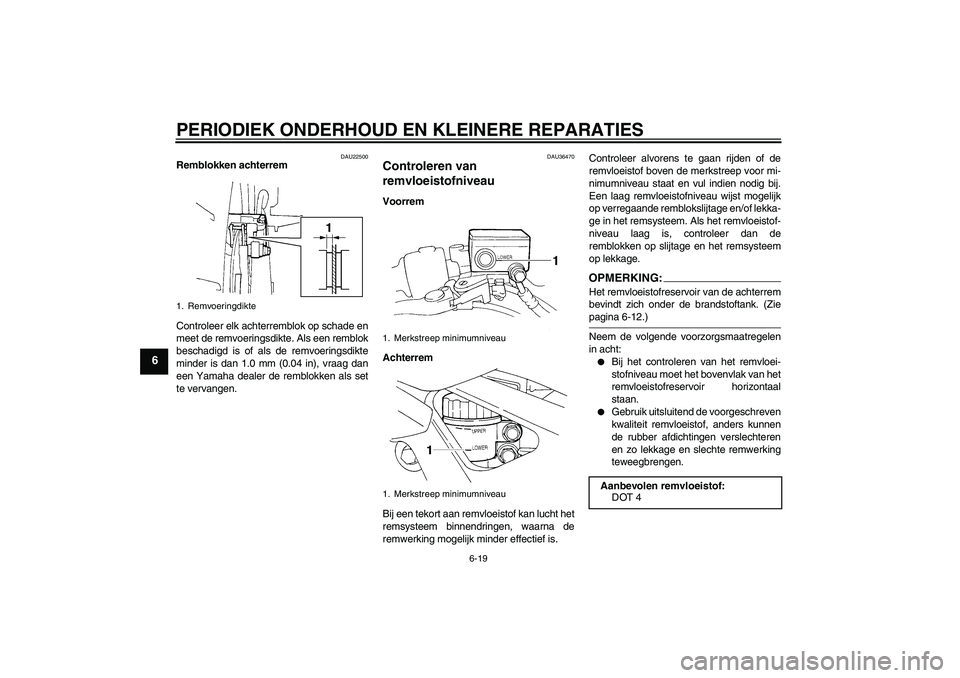 YAMAHA FZ6 N 2006  Instructieboekje (in Dutch) PERIODIEK ONDERHOUD EN KLEINERE REPARATIES
6-19
6
DAU22500
Remblokken achterrem
Controleer elk achterremblok op schade en
meet de remvoeringsdikte. Als een remblok
beschadigd is of als de remvoeringsd
