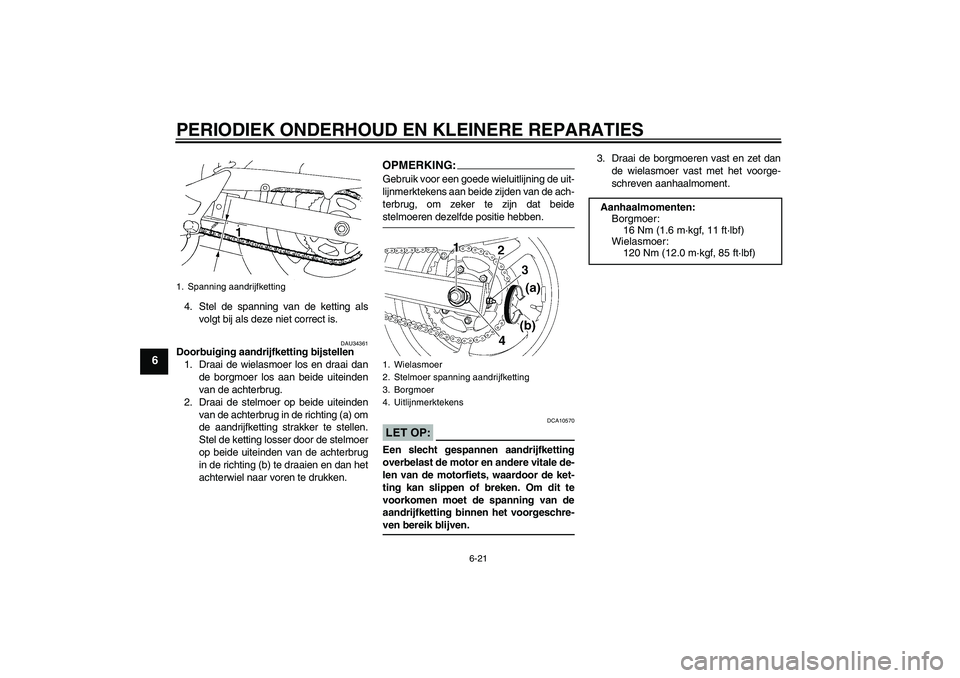 YAMAHA FZ6 N 2006  Instructieboekje (in Dutch) PERIODIEK ONDERHOUD EN KLEINERE REPARATIES
6-21
6
4. Stel de spanning van de ketting als
volgt bij als deze niet correct is.
DAU34361
Doorbuiging aandrijfketting bijstellen
1. Draai de wielasmoer los 