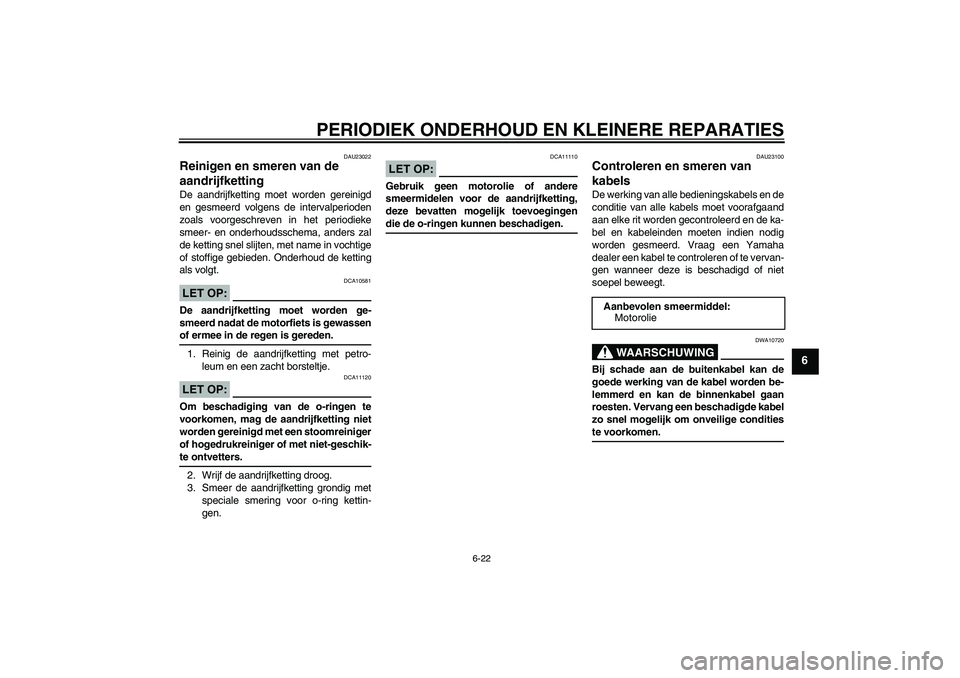 YAMAHA FZ6 N 2006 Instructieboekje (in Dutch) PERIODIEK ONDERHOUD EN KLEINERE REPARATIES
6-22
6
DAU23022
Reinigen en smeren van de
aandrijfketting De aandrijfketting moet worden gereinigd
en gesmeerd volgens de intervalperioden
zoals voorgeschre YAMAHA FZ6 N 2006 Instructieboekje (in Dutch) PERIODIEK ONDERHOUD EN KLEINERE REPARATIES
6-22
6
DAU23022
Reinigen en smeren van de
aandrijfketting De aandrijfketting moet worden gereinigd
en gesmeerd volgens de intervalperioden
zoals voorgeschre