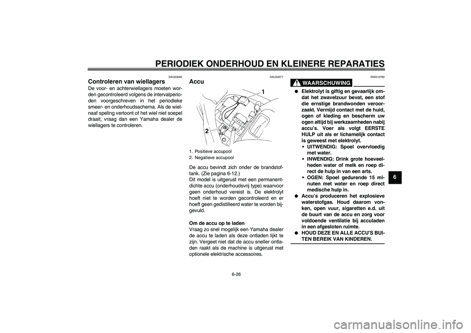 YAMAHA FZ6 N 2006 Instructieboekje (in Dutch) PERIODIEK ONDERHOUD EN KLEINERE REPARATIES
6-26
6
DAU23290
Controleren van wiellagers De voor- en achterwiellagers moeten wor-
den gecontroleerd volgens de intervalperio-
den voorgeschreven in het per YAMAHA FZ6 N 2006 Instructieboekje (in Dutch) PERIODIEK ONDERHOUD EN KLEINERE REPARATIES
6-26
6
DAU23290
Controleren van wiellagers De voor- en achterwiellagers moeten wor-
den gecontroleerd volgens de intervalperio-
den voorgeschreven in het per