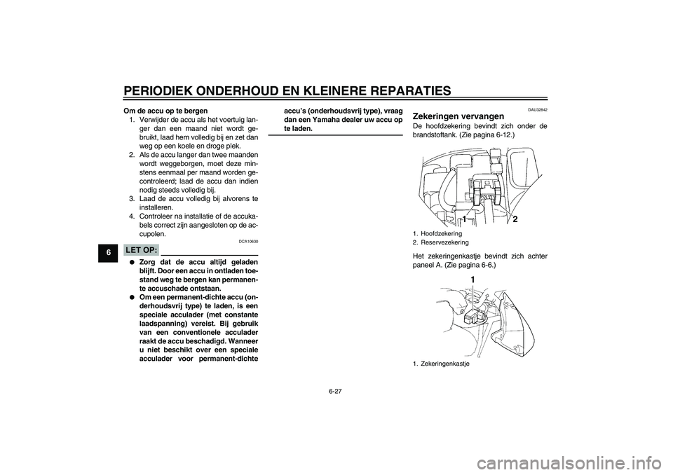 YAMAHA FZ6 N 2006 Instructieboekje (in Dutch) PERIODIEK ONDERHOUD EN KLEINERE REPARATIES
6-27
6
Om de accu op te bergen
1. Verwijder de accu als het voertuig lan-
ger dan een maand niet wordt ge-
bruikt, laad hem volledig bij en zet dan
weg op ee YAMAHA FZ6 N 2006 Instructieboekje (in Dutch) PERIODIEK ONDERHOUD EN KLEINERE REPARATIES
6-27
6
Om de accu op te bergen
1. Verwijder de accu als het voertuig lan-
ger dan een maand niet wordt ge-
bruikt, laad hem volledig bij en zet dan
weg op ee