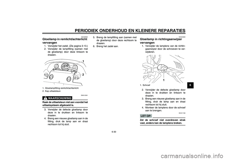 YAMAHA FZ6 N 2006 Instructieboekje (in Dutch) PERIODIEK ONDERHOUD EN KLEINERE REPARATIES
6-30
6
DAU32822
Gloeilamp in remlicht/achterlicht
vervangen 1. Verwijder het zadel. (Zie pagina 3-13.)
2. Verwijder de lampfitting (samen met
de gloeilamp) YAMAHA FZ6 N 2006 Instructieboekje (in Dutch) PERIODIEK ONDERHOUD EN KLEINERE REPARATIES
6-30
6
DAU32822
Gloeilamp in remlicht/achterlicht
vervangen 1. Verwijder het zadel. (Zie pagina 3-13.)
2. Verwijder de lampfitting (samen met
de gloeilamp)