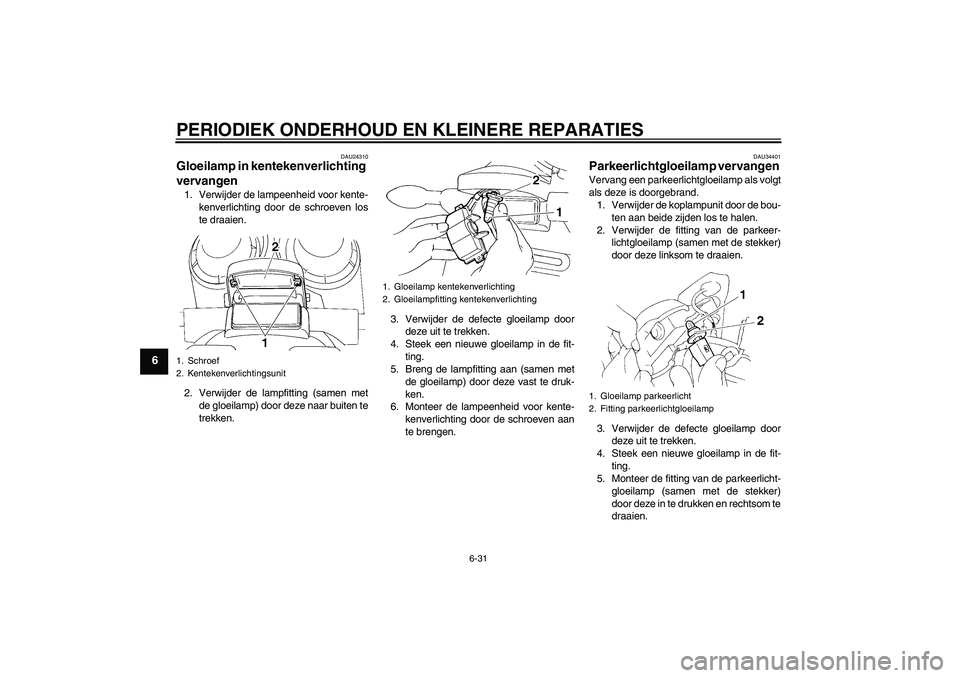 YAMAHA FZ6 N 2006 Instructieboekje (in Dutch) PERIODIEK ONDERHOUD EN KLEINERE REPARATIES
6-31
6
DAU24310
Gloeilamp in kentekenverlichting
vervangen 1. Verwijder de lampeenheid voor kente-
kenverlichting door de schroeven los
te draaien.
2. Verwi YAMAHA FZ6 N 2006 Instructieboekje (in Dutch) PERIODIEK ONDERHOUD EN KLEINERE REPARATIES
6-31
6
DAU24310
Gloeilamp in kentekenverlichting
vervangen 1. Verwijder de lampeenheid voor kente-
kenverlichting door de schroeven los
te draaien.
2. Verwi