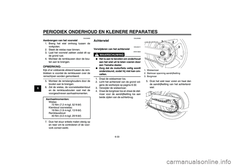 YAMAHA FZ6 N 2006  Instructieboekje (in Dutch) PERIODIEK ONDERHOUD EN KLEINERE REPARATIES
6-33
6
DAU24860
Aanbrengen van het voorwiel
1. Breng het wiel omhoog tussen de
vorkpoten.
2. Steek de wielas naar binnen.
3. Laat het voorwiel zakken zodat d