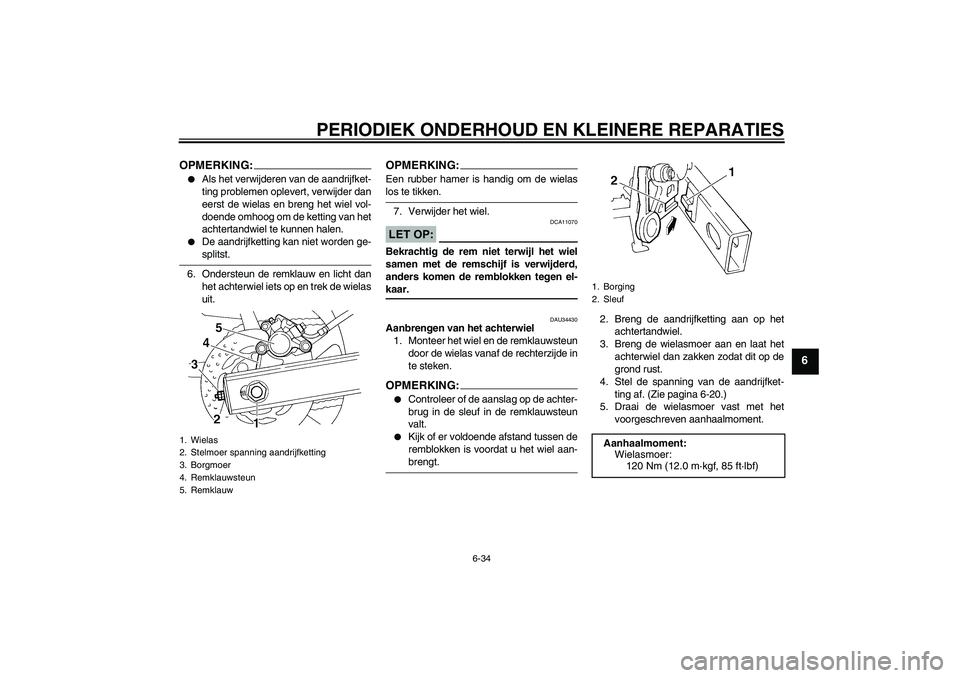 YAMAHA FZ6 N 2006  Instructieboekje (in Dutch) PERIODIEK ONDERHOUD EN KLEINERE REPARATIES
6-34
6
OPMERKING:
Als het verwijderen van de aandrijfket-
ting problemen oplevert, verwijder dan
eerst de wielas en breng het wiel vol-
doende omhoog om de 