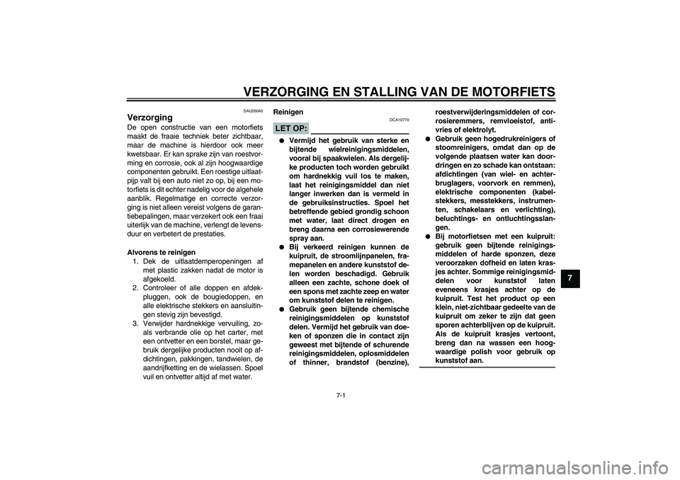 YAMAHA FZ6 N 2006  Instructieboekje (in Dutch) VERZORGING EN STALLING VAN DE MOTORFIETS
7-1
7
DAU26040
Verzorging De open constructie van een motorfiets
maakt de fraaie techniek beter zichtbaar,
maar de machine is hierdoor ook meer
kwetsbaar. Er k