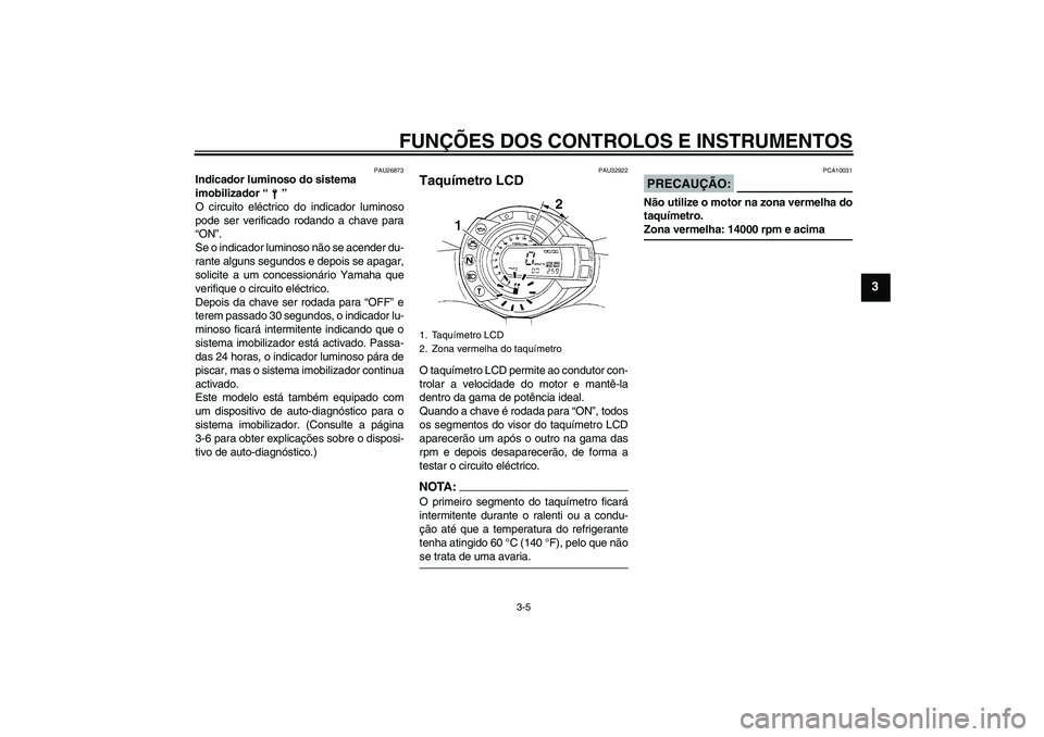 YAMAHA FZ6 N 2006  Manual de utilização (in Portuguese) FUNÇÕES DOS CONTROLOS E INSTRUMENTOS
3-5
3
PAU26873
Indicador luminoso do sistema 
imobilizador “” 
O circuito eléctrico do indicador luminoso
pode ser verificado rodando a chave para
“ON”.