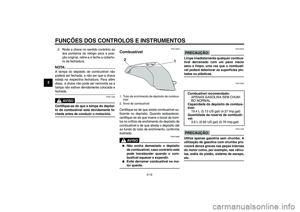 YAMAHA FZ6 N 2006  Manual de utilização (in Portuguese) FUNÇÕES DOS CONTROLOS E INSTRUMENTOS
3-12
3
2. Rode a chave no sentido contrário ao
dos ponteiros do relógio para a posi-
ção original, retire-a e feche a cobertu-
ra da fechadura.NOTA:A tampa d