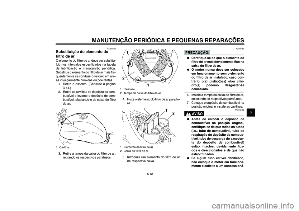 YAMAHA FZ6 N 2006  Manual de utilização (in Portuguese) MANUTENÇÃO PERIÓDICA E PEQUENAS REPARAÇÕES
6-12
6
PAU34423
Substituição do elemento do 
filtro de ar O elemento do filtro de ar deve ser substitu-
ído nos intervalos especificados na tabela
de