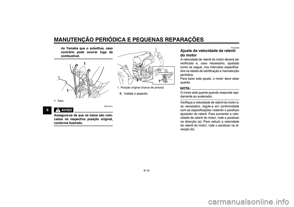YAMAHA FZ6 N 2006  Manual de utilização (in Portuguese) MANUTENÇÃO PERIÓDICA E PEQUENAS REPARAÇÕES
6-13
6
rio Yamaha que o substitua, caso
contrário pode ocorrer fuga decombustível.AV I S O
PWA12471
Assegure-se de que os tubos são colo-
cados na re