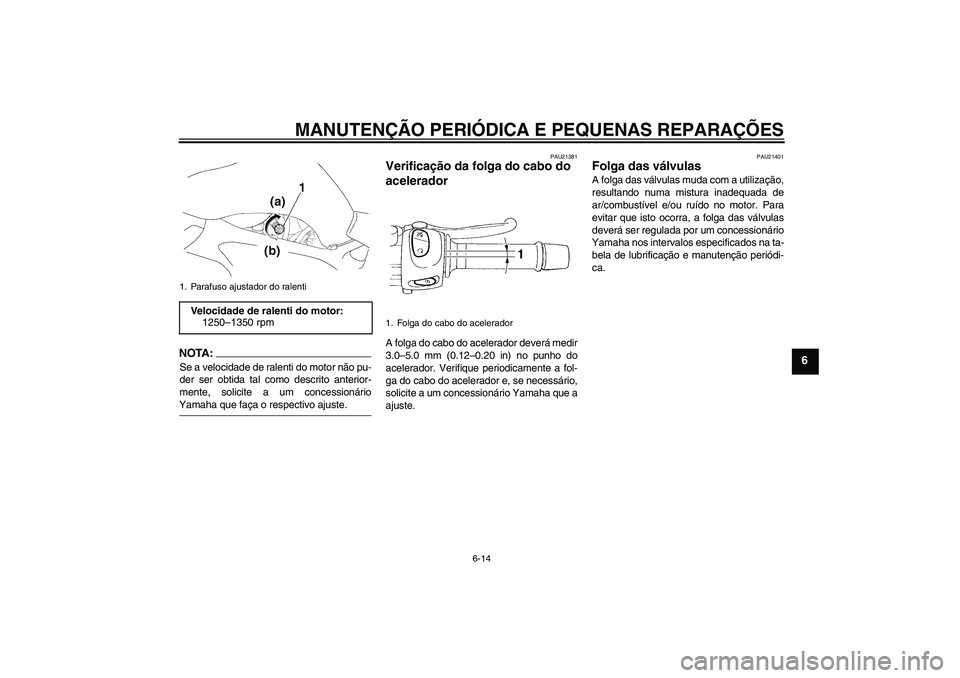 YAMAHA FZ6 N 2006  Manual de utilização (in Portuguese) MANUTENÇÃO PERIÓDICA E PEQUENAS REPARAÇÕES
6-14
6
NOTA:Se a velocidade de ralenti do motor não pu-
der ser obtida tal como descrito anterior-
mente, solicite a um concessionárioYamaha que faça