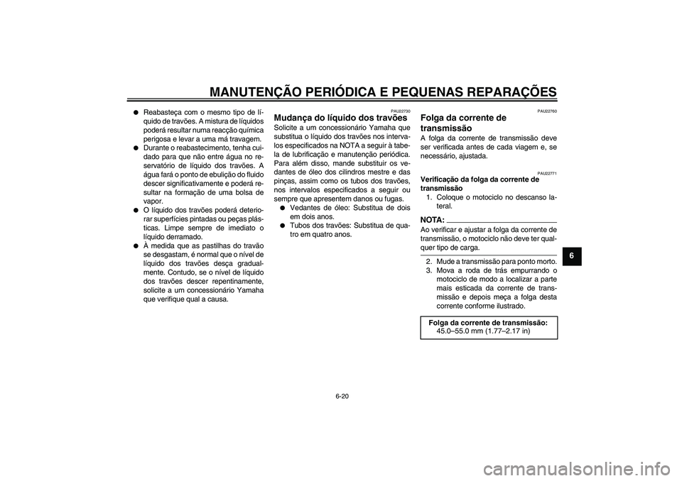 YAMAHA FZ6 N 2006  Manual de utilização (in Portuguese) MANUTENÇÃO PERIÓDICA E PEQUENAS REPARAÇÕES
6-20
6

Reabasteça com o mesmo tipo de lí-
quido de travões. A mistura de líquidos
poderá resultar numa reacção química
perigosa e levar a uma 