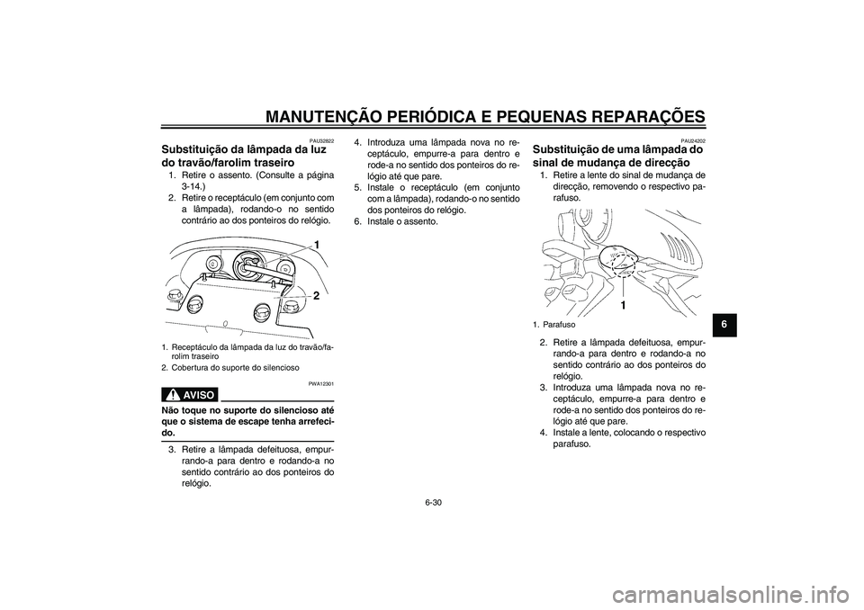 YAMAHA FZ6 N 2006  Manual de utilização (in Portuguese) MANUTENÇÃO PERIÓDICA E PEQUENAS REPARAÇÕES
6-30
6
PAU32822
Substituição da lâmpada da luz 
do travão/farolim traseiro 1. Retire o assento. (Consulte a página
3-14.)
2. Retire o receptáculo 