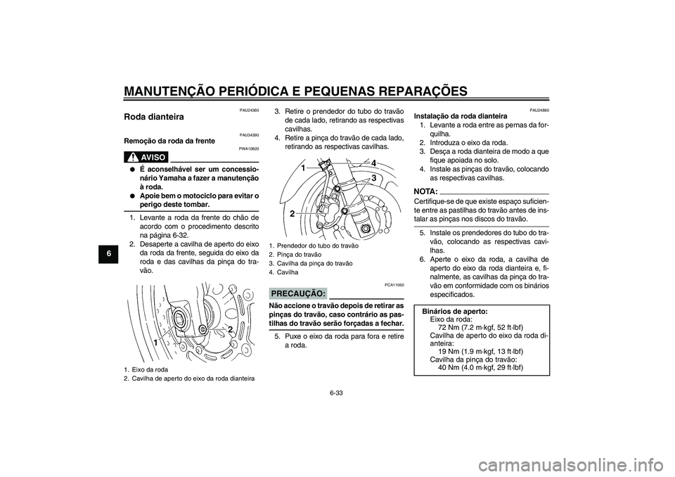 YAMAHA FZ6 N 2006  Manual de utilização (in Portuguese) MANUTENÇÃO PERIÓDICA E PEQUENAS REPARAÇÕES
6-33
6
PAU24360
Roda dianteira 
PAU34390
Remoção da roda da frente
AV I S O
PWA10820

É aconselhável ser um concessio-
nário Yamaha a fazer a manu