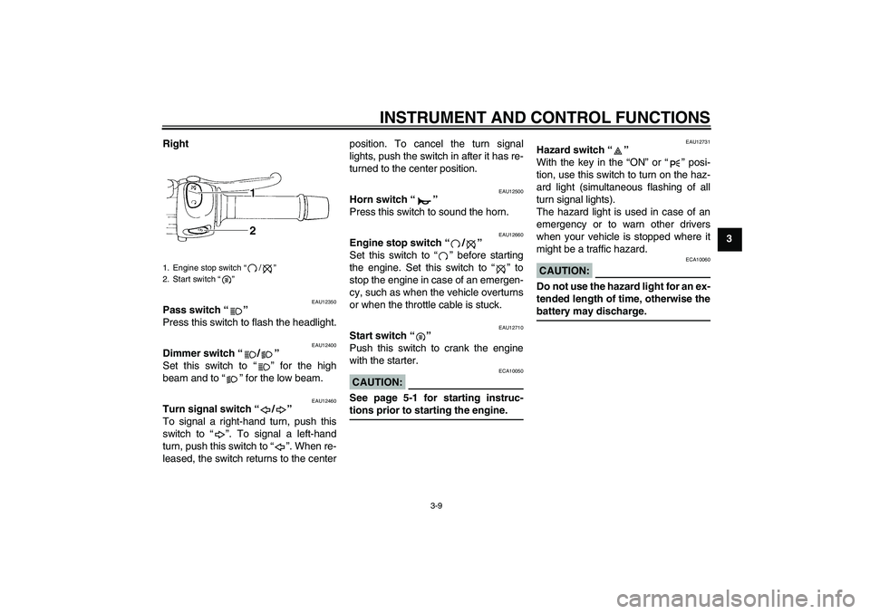 YAMAHA FZ6 N 2005 Owners Manual INSTRUMENT AND CONTROL FUNCTIONS
3-9
3 Right
EAU12350
Pass switch “”
Press this switch to flash the headlight.
EAU12400
Dimmer switch “/”
Set this switch to “” for the high
beam and to YAMAHA FZ6 N 2005 Owners Manual INSTRUMENT AND CONTROL FUNCTIONS
3-9
3 Right
EAU12350
Pass switch “”
Press this switch to flash the headlight.
EAU12400
Dimmer switch “/”
Set this switch to “” for the high
beam and to