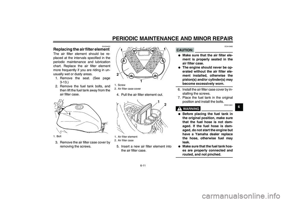 YAMAHA FZ6 N 2005 Service Manual PERIODIC MAINTENANCE AND MINOR REPAIR
6-11
6
EAU34422
Replacing the air filter element The air filter element should be re-
placed at the intervals specified in the
periodic maintenance and lubricatio
