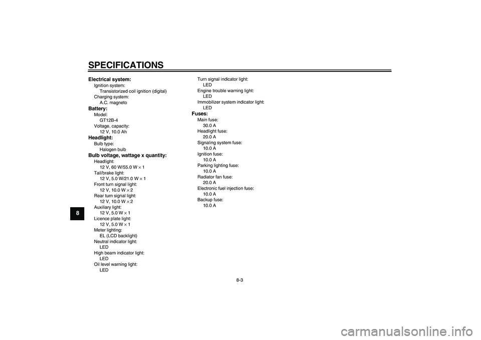 YAMAHA FZ6 N 2005  Owners Manual SPECIFICATIONS
8-3
8
Electrical system:Ignition system:
Transistorized coil ignition (digital)
Charging system:
A.C. magnetoBattery:Model:
GT12B-4
Voltage, capacity:
12 V, 10.0 AhHeadlight:Bulb type:
