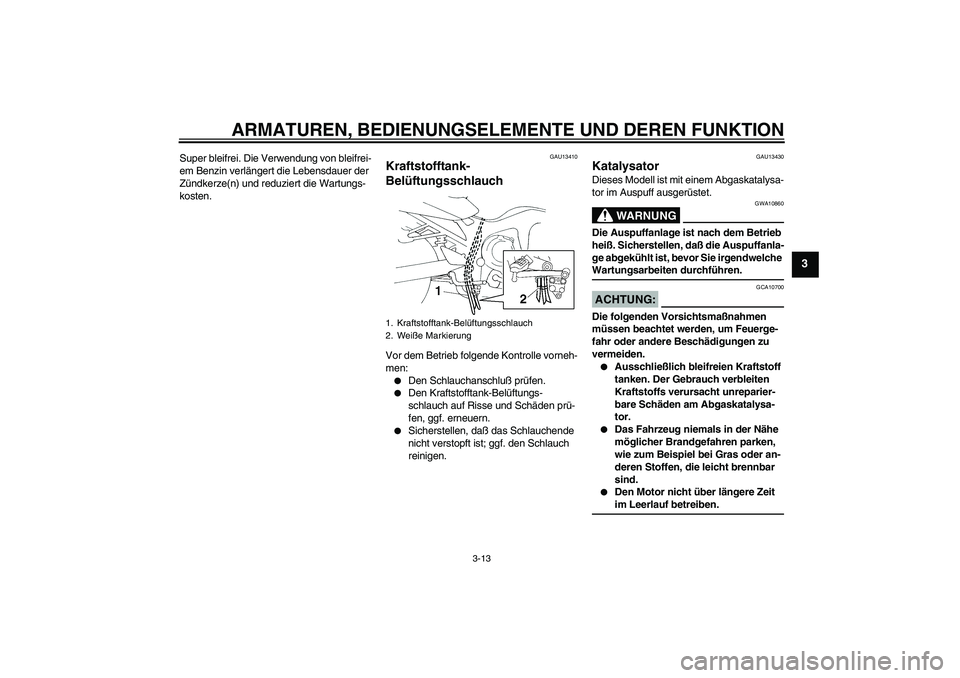 YAMAHA FZ6 N 2005  Betriebsanleitungen (in German) ARMATUREN, BEDIENUNGSELEMENTE UND DEREN FUNKTION
3-13
3
Super bleifrei. Die Verwendung von bleifrei-
em Benzin verlängert die Lebensdauer der 
Zündkerze(n) und reduziert die Wartungs-
kosten.
GAU134