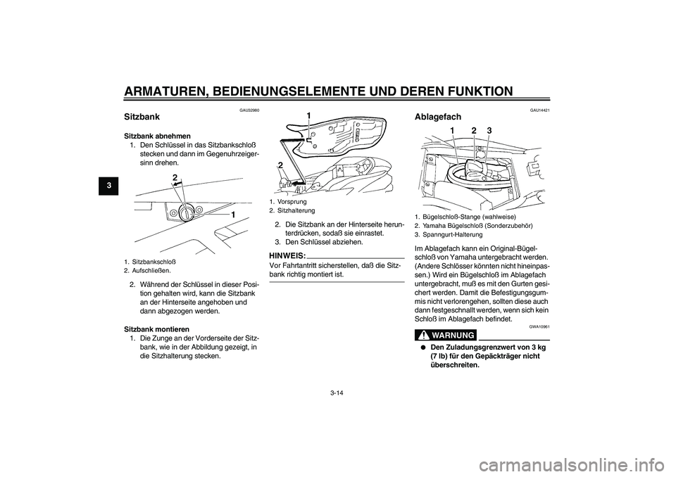 YAMAHA FZ6 N 2005  Betriebsanleitungen (in German) ARMATUREN, BEDIENUNGSELEMENTE UND DEREN FUNKTION
3-14
3
GAU32980
Sitzbank Sitzbank abnehmen
1. Den Schlüssel in das Sitzbankschloß 
stecken und dann im Gegenuhrzeiger-
sinn drehen.
2. Während der S