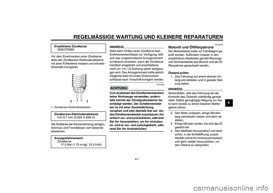 YAMAHA FZ6 N 2005  Betriebsanleitungen (in German) REGELMÄSSIGE WARTUNG UND KLEINERE REPARATUREN
6-7
6
Vor dem Einschrauben einer Zündkerze 
stets den Zündkerzen-Elektrodenabstand 
mit einer Fühlerlehre messen und erforder-
lichenfalls korrigieren