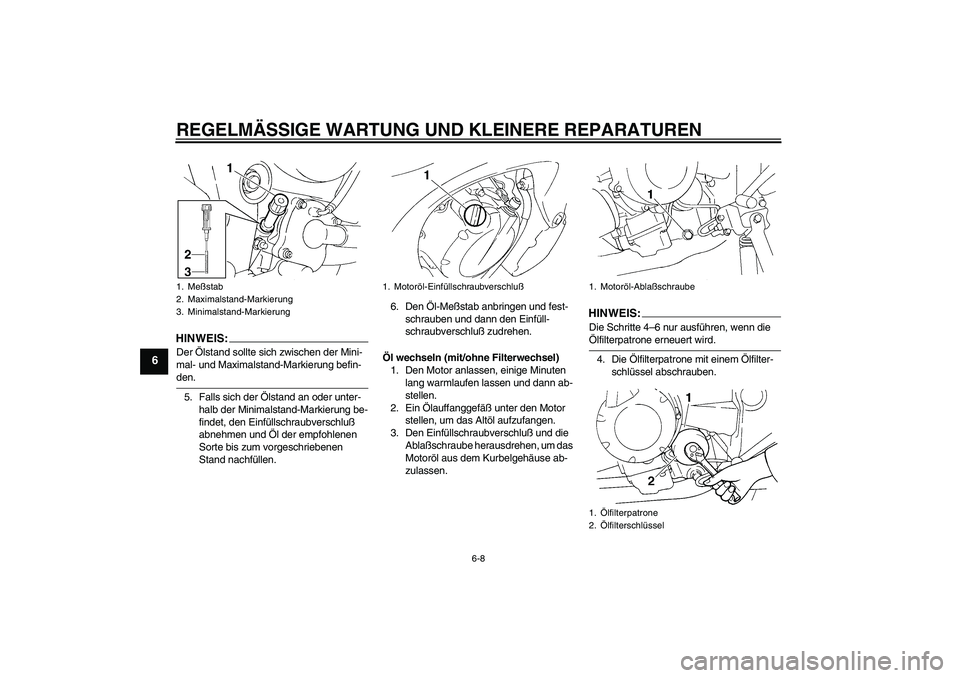 YAMAHA FZ6 N 2005  Betriebsanleitungen (in German) REGELMÄSSIGE WARTUNG UND KLEINERE REPARATUREN
6-8
6
HINWEIS:Der Ölstand sollte sich zwischen der Mini-
mal- und Maximalstand-Markierung befin-den.
5. Falls sich der Ölstand an oder unter-
halb der 