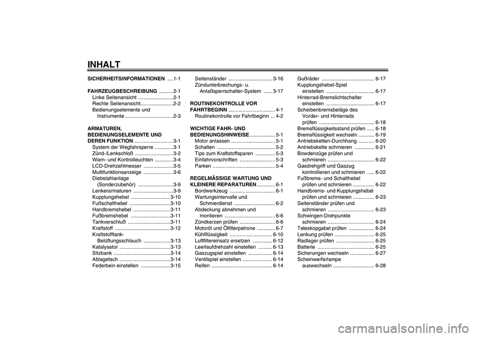 YAMAHA FZ6 N 2005  Betriebsanleitungen (in German) INHALTSICHERHEITSINFORMATIONEN ....1-1
FAHRZEUGBESCHREIBUNG ..........2-1
Linke Seitenansicht .........................2-1
Rechte Seitenansicht.......................2-2
Bedienungselemente und 
Instru