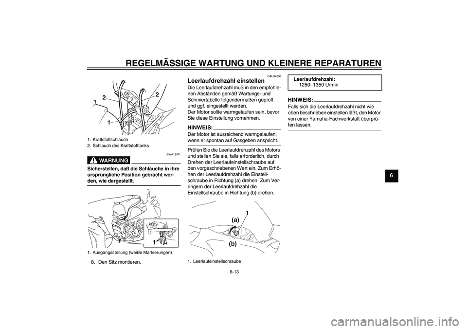 YAMAHA FZ6 N 2005  Betriebsanleitungen (in German) REGELMÄSSIGE WARTUNG UND KLEINERE REPARATUREN
6-13
6
WARNUNG
GWA12471
Sicherstellen, daß die Schläuche in ihre 
ursprüngliche Position gebracht wer-den, wie dargestellt.
8. Den Sitz montieren.
GAU