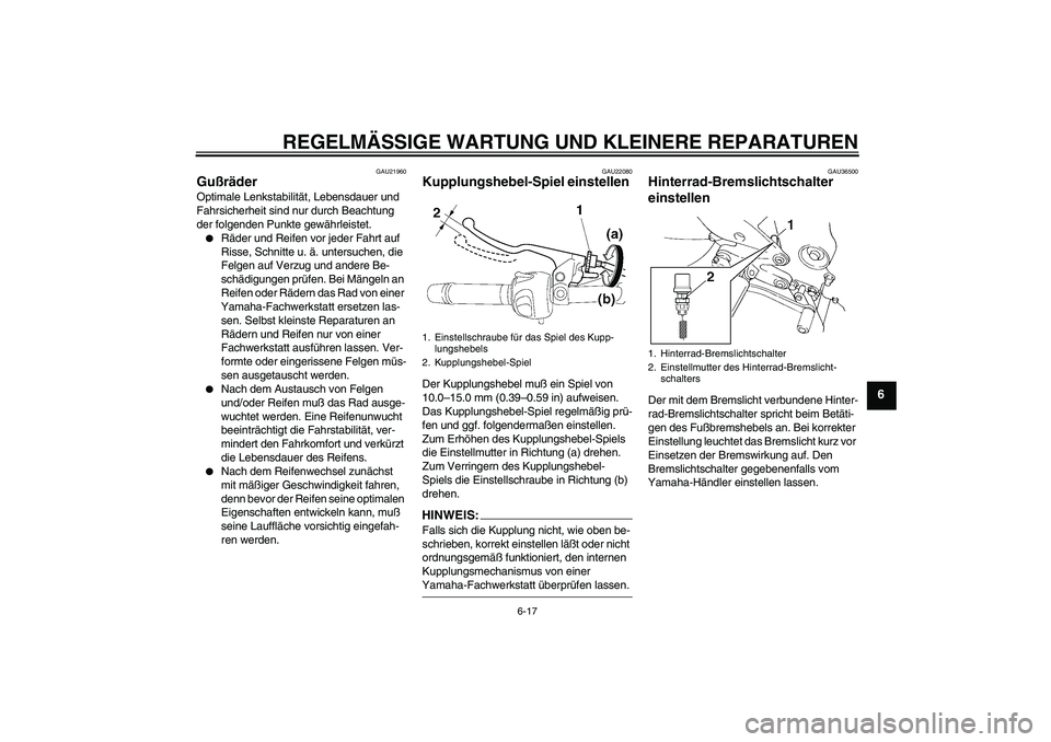 YAMAHA FZ6 N 2005  Betriebsanleitungen (in German) REGELMÄSSIGE WARTUNG UND KLEINERE REPARATUREN
6-17
6
GAU21960
Gußräder Optimale Lenkstabilität, Lebensdauer und 
Fahrsicherheit sind nur durch Beachtung 
der folgenden Punkte gewährleistet.
Räd