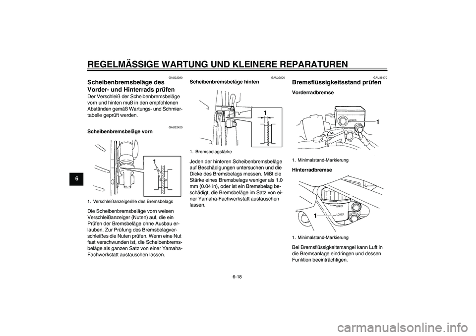 YAMAHA FZ6 N 2005  Betriebsanleitungen (in German) REGELMÄSSIGE WARTUNG UND KLEINERE REPARATUREN
6-18
6
GAU22390
Scheibenbremsbeläge des 
Vorder- und Hinterrads prüfen Der Verschleiß der Scheibenbremsbeläge 
vorn und hinten muß in den empfohlene