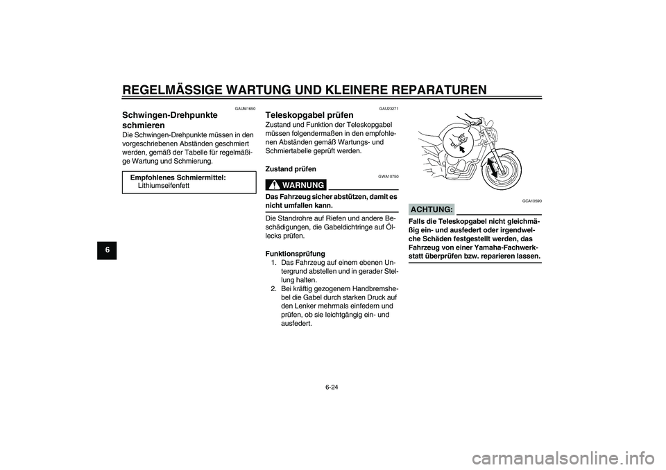 YAMAHA FZ6 N 2005  Betriebsanleitungen (in German) REGELMÄSSIGE WARTUNG UND KLEINERE REPARATUREN
6-24
6
GAUM1650
Schwingen-Drehpunkte 
schmieren Die Schwingen-Drehpunkte müssen in den 
vorgeschriebenen Abständen geschmiert 
werden, gemäß der Tabe