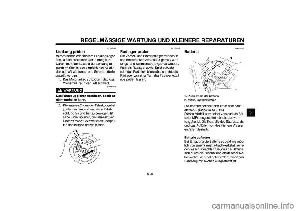 YAMAHA FZ6 N 2005  Betriebsanleitungen (in German) REGELMÄSSIGE WARTUNG UND KLEINERE REPARATUREN
6-25
6
GAU23280
Lenkung prüfen Verschlissene oder lockere Lenkungslager 
stellen eine erhebliche Gefährdung dar. 
Darum muß der Zustand der Lenkung fo