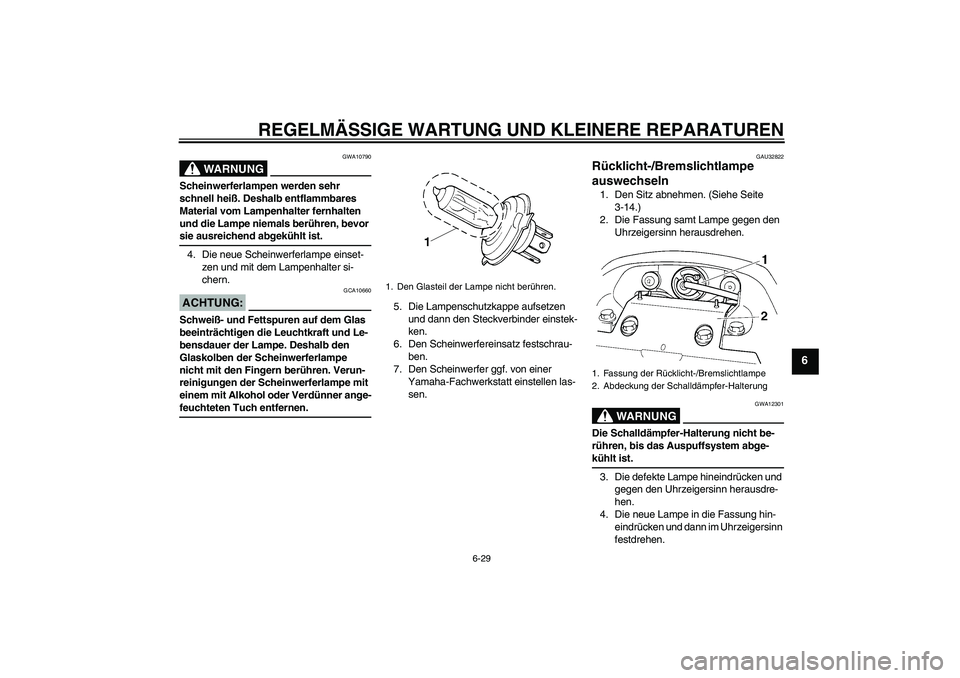 YAMAHA FZ6 N 2005  Betriebsanleitungen (in German) REGELMÄSSIGE WARTUNG UND KLEINERE REPARATUREN
6-29
6
WARNUNG
GWA10790
Scheinwerferlampen werden sehr 
schnell heiß. Deshalb entflammbares 
Material vom Lampenhalter fernhalten 
und die Lampe niemals