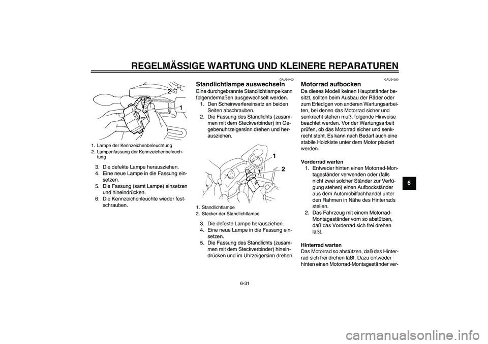 YAMAHA FZ6 N 2005  Betriebsanleitungen (in German) REGELMÄSSIGE WARTUNG UND KLEINERE REPARATUREN
6-31
6
3. Die defekte Lampe herausziehen.
4. Eine neue Lampe in die Fassung ein-
setzen.
5. Die Fassung (samt Lampe) einsetzen 
und hineindrücken.
6. Di