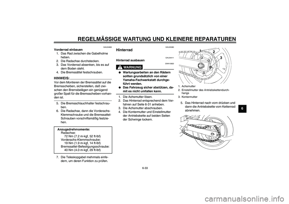 YAMAHA FZ6 N 2005  Betriebsanleitungen (in German) REGELMÄSSIGE WARTUNG UND KLEINERE REPARATUREN
6-33
6
GAU24860
Vorderrad einbauen
1. Das Rad zwischen die Gabelholme 
heben.
2. Die Radachse durchstecken.
3. Das Vorderrad absenken, bis es auf 
dem Bo