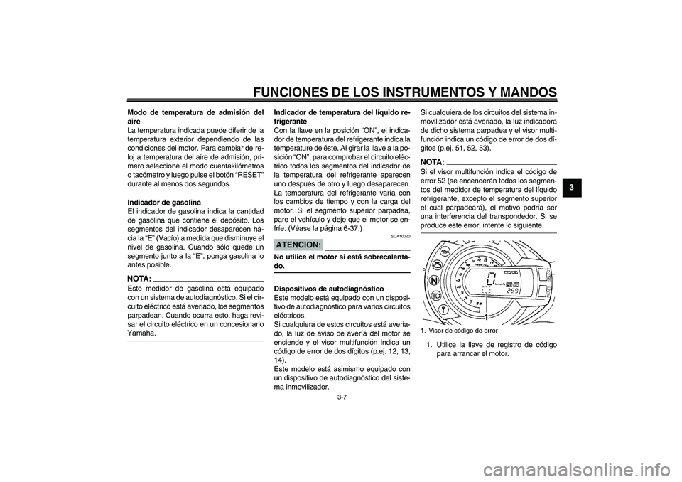 YAMAHA FZ6 N 2005 Manuale de Empleo (in Spanish) FUNCIONES DE LOS INSTRUMENTOS Y MANDOS
3-7
3
Modo de temperatura de admisión del
aire
La temperatura indicada puede diferir de la
temperatura exterior dependiendo de las
condiciones del motor. Para c YAMAHA FZ6 N 2005 Manuale de Empleo (in Spanish) FUNCIONES DE LOS INSTRUMENTOS Y MANDOS
3-7
3
Modo de temperatura de admisión del
aire
La temperatura indicada puede diferir de la
temperatura exterior dependiendo de las
condiciones del motor. Para c