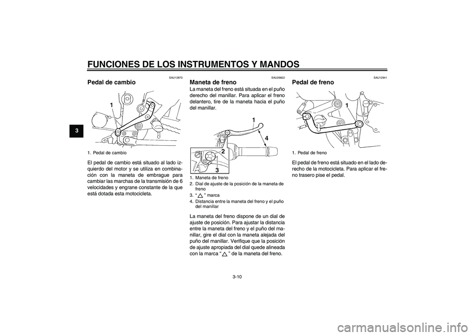 YAMAHA FZ6 N 2005 Manuale de Empleo (in Spanish) FUNCIONES DE LOS INSTRUMENTOS Y MANDOS
3-10
3
SAU12870
Pedal de cambio El pedal de cambio está situado al lado iz-
quierdo del motor y se utiliza en combina-
ción con la maneta de embrague para
camb YAMAHA FZ6 N 2005 Manuale de Empleo (in Spanish) FUNCIONES DE LOS INSTRUMENTOS Y MANDOS
3-10
3
SAU12870
Pedal de cambio El pedal de cambio está situado al lado iz-
quierdo del motor y se utiliza en combina-
ción con la maneta de embrague para
camb