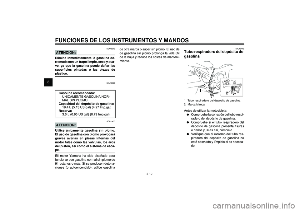 YAMAHA FZ6 N 2005 Manuale de Empleo (in Spanish) FUNCIONES DE LOS INSTRUMENTOS Y MANDOS
3-12
3
ATENCION:
SCA10070
Elimine inmediatamente la gasolina de-
rramada con un trapo limpio, seco y sua-
ve, ya que la gasolina puede dañar las
superficies pin YAMAHA FZ6 N 2005 Manuale de Empleo (in Spanish) FUNCIONES DE LOS INSTRUMENTOS Y MANDOS
3-12
3
ATENCION:
SCA10070
Elimine inmediatamente la gasolina de-
rramada con un trapo limpio, seco y sua-
ve, ya que la gasolina puede dañar las
superficies pin