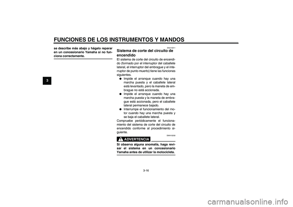 YAMAHA FZ6 N 2005 Manuale de Empleo (in Spanish) FUNCIONES DE LOS INSTRUMENTOS Y MANDOS
3-16
3
se describe más abajo y hágalo reparar
en un concesionario Yamaha si no fun-ciona correctamente.
SAU15311
Sistema de corte del circuito de
encendido El YAMAHA FZ6 N 2005 Manuale de Empleo (in Spanish) FUNCIONES DE LOS INSTRUMENTOS Y MANDOS
3-16
3
se describe más abajo y hágalo reparar
en un concesionario Yamaha si no fun-ciona correctamente.
SAU15311
Sistema de corte del circuito de
encendido El
