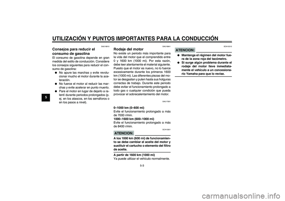 YAMAHA FZ6 N 2005  Manuale de Empleo (in Spanish) UTILIZACIÓN Y PUNTOS IMPORTANTES PARA LA CONDUCCIÓN
5-3
5
SAU16810
Consejos para reducir el 
consumo de gasolina El consumo de gasolina depende en gran
medida del estilo de conducción. Considere
lo