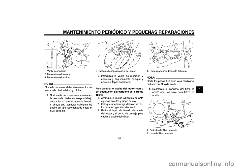 YAMAHA FZ6 N 2005  Manuale de Empleo (in Spanish) MANTENIMIENTO PERIÓDICO Y PEQUEÑAS REPARACIONES
6-8
6
NOTA:El aceite del motor debe situarse entre lasmarcas de nivel máximo y mínimo.
5. Si el aceite del motor se encuentra en
la marca de nivel m
