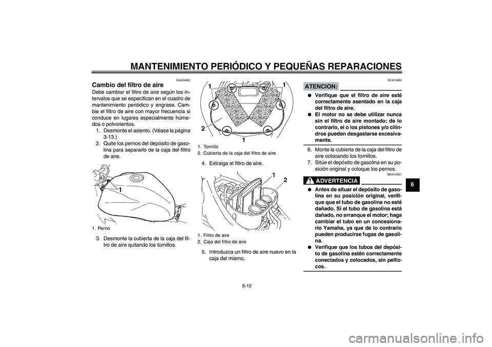 YAMAHA FZ6 N 2005  Manuale de Empleo (in Spanish) MANTENIMIENTO PERIÓDICO Y PEQUEÑAS REPARACIONES
6-12
6
SAU34422
Cambio del filtro de aire Debe cambiar el filtro de aire según los in-
tervalos que se especifican en el cuadro de
mantenimiento peri