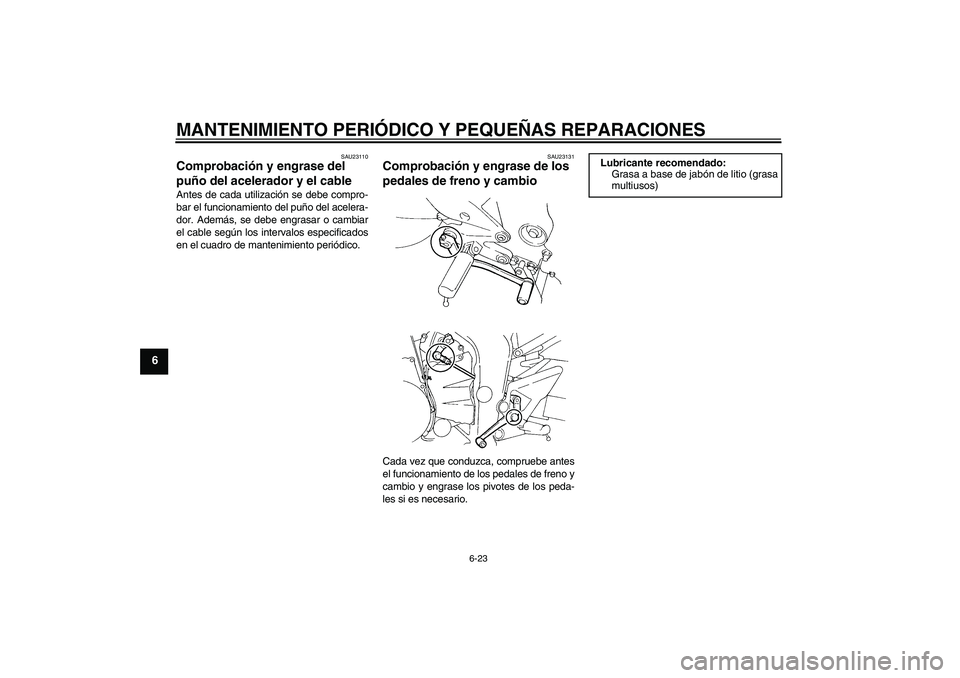 YAMAHA FZ6 N 2005  Manuale de Empleo (in Spanish) MANTENIMIENTO PERIÓDICO Y PEQUEÑAS REPARACIONES
6-23
6
SAU23110
Comprobación y engrase del 
puño del acelerador y el cable Antes de cada utilización se debe compro-
bar el funcionamiento del puñ