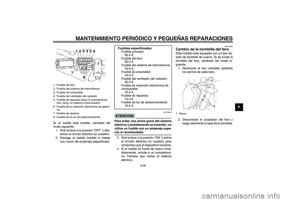 YAMAHA FZ6 N 2005  Manuale de Empleo (in Spanish) MANTENIMIENTO PERIÓDICO Y PEQUEÑAS REPARACIONES
6-28
6
Si un fusible está fundido, cámbielo del
modo siguiente.
1. Gire la llave a la posición “OFF” y des-
active el circuito eléctrico en cu