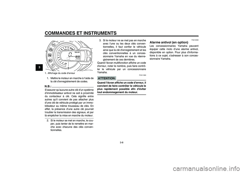 YAMAHA FZ6 N 2005  Notices Demploi (in French) COMMANDES ET INSTRUMENTS
3-8
3
1. Mettre le moteur en marche à l’aide de
la clé d’enregistrement de codes.N.B.:S’assurer qu’aucune autre clé d’un système
d’immobilisateur antivol ne so